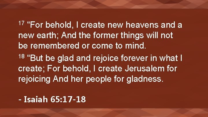 “For behold, I create new heavens and a new earth; And the former things