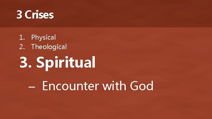 3 Crises 1. Physical 2. Theological 3. Spiritual – Encounter with God 