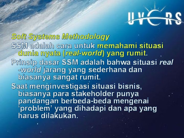 Soft Systems Methodology SSM adalah cara untuk memahami situasi dunia nyata (real-world) yang rumit.