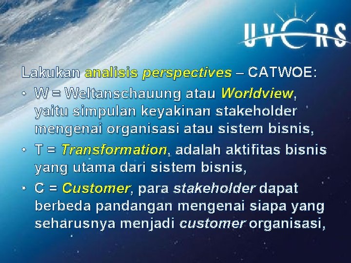 Lakukan analisis perspectives – CATWOE: • W = Weltanschauung atau Worldview, yaitu simpulan keyakinan