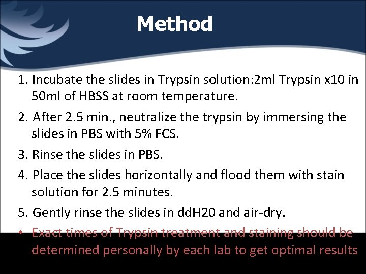 Method 1. Incubate the slides in Trypsin solution: 2 ml Trypsin x 10 in