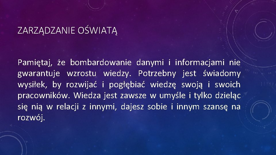 ZARZĄDZANIE OŚWIATĄ Pamiętaj, że bombardowanie danymi i informacjami nie gwarantuje wzrostu wiedzy. Potrzebny jest