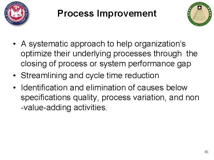 Process Improvement • A systematic approach to help organization’s optimize their underlying processes through