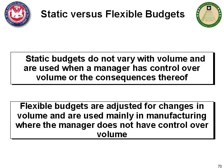 Static versus Flexible Budgets Static budgets do not vary with volume and are used