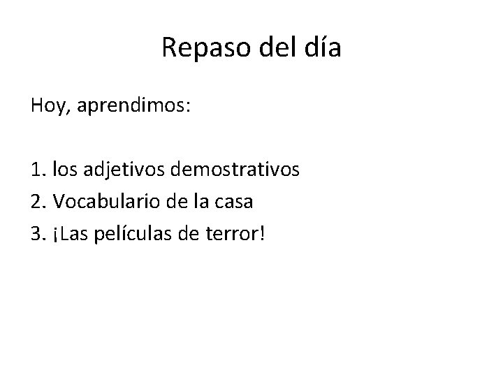 Repaso del día Hoy, aprendimos: 1. los adjetivos demostrativos 2. Vocabulario de la casa