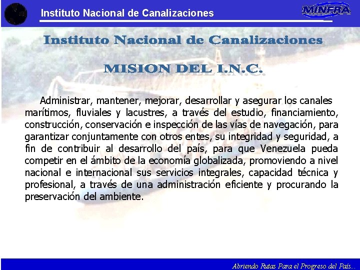 Instituto Nacional de Canalizaciones Administrar, mantener, mejorar, desarrollar y asegurar los canales marítimos, fluviales