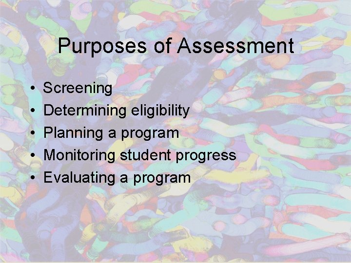 Purposes of Assessment • • • Screening Determining eligibility Planning a program Monitoring student