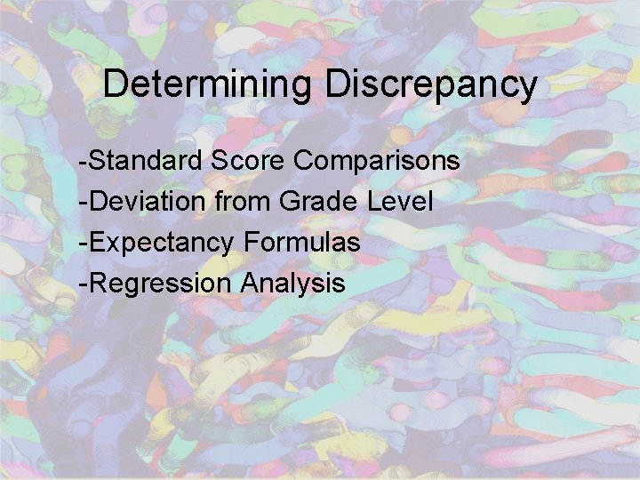 Determining Discrepancy -Standard Score Comparisons -Deviation from Grade Level -Expectancy Formulas -Regression Analysis 