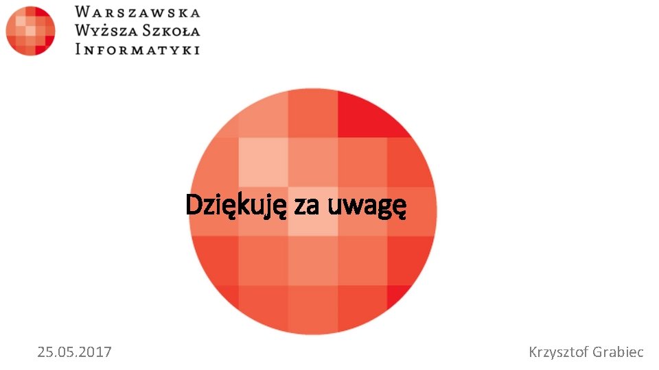 Dziękuję za uwagę 25. 05. 2017 Krzysztof Grabiec 