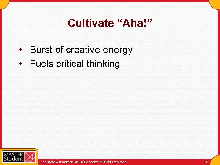 Cultivate “Aha!” • Burst of creative energy • Fuels critical thinking Copyright © Houghton