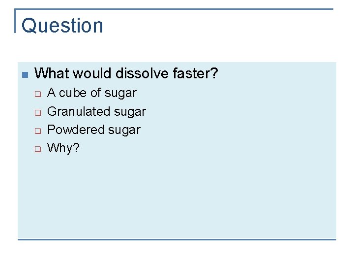 Question n What would dissolve faster? q q A cube of sugar Granulated sugar