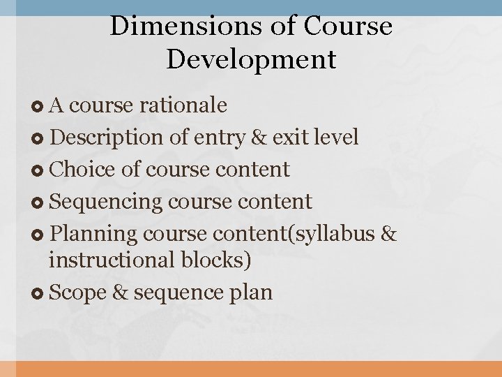 Dimensions of Course Development A course rationale Description of entry & exit level Choice