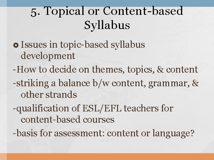 5. Topical or Content-based Syllabus Issues in topic-based syllabus development -How to decide on