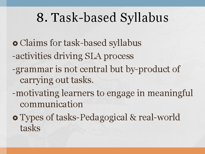 8. Task-based Syllabus Claims for task-based syllabus -activities driving SLA process -grammar is not