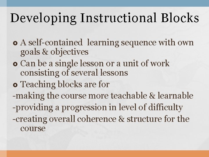 Developing Instructional Blocks A self-contained learning sequence with own goals & objectives Can be