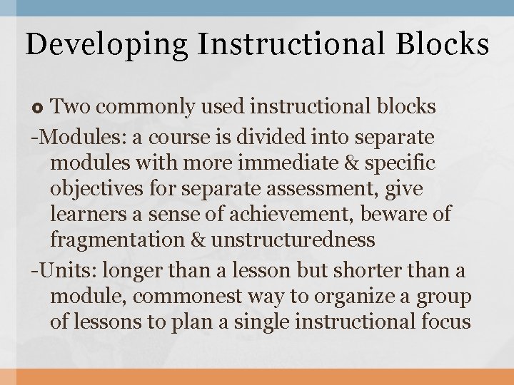 Developing Instructional Blocks Two commonly used instructional blocks -Modules: a course is divided into
