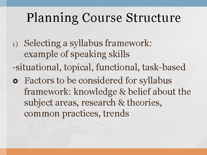 Planning Course Structure Selecting a syllabus framework: example of speaking skills -situational, topical, functional,