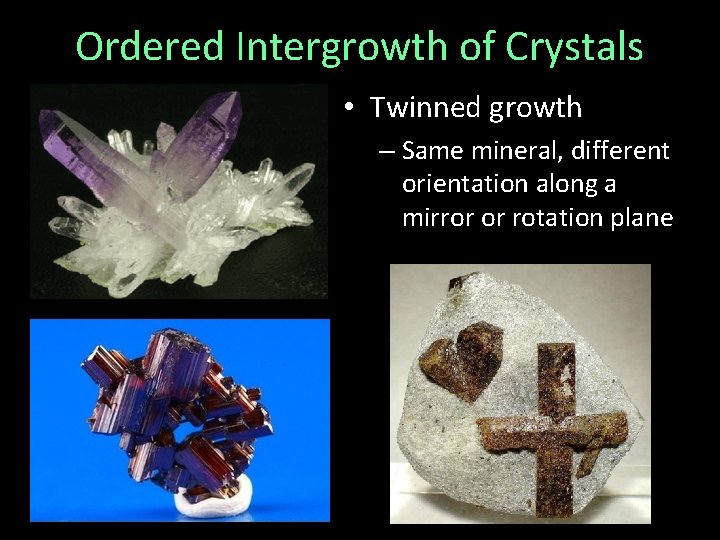 Ordered Intergrowth of Crystals • Twinned growth – Same mineral, different orientation along a