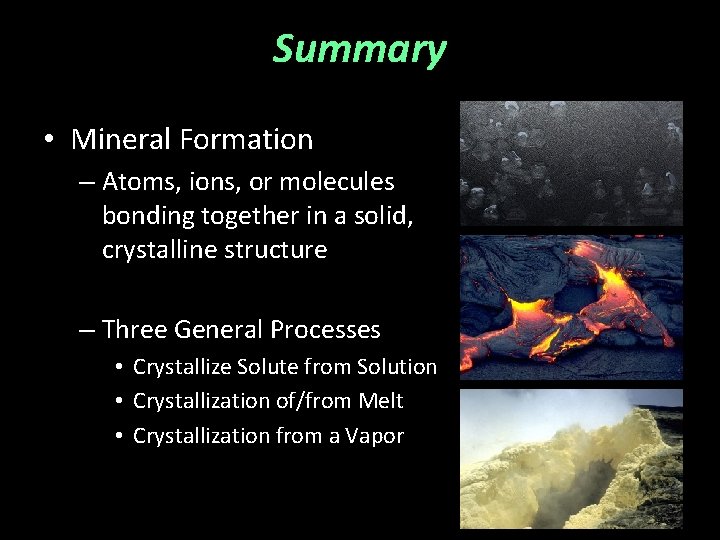 Summary • Mineral Formation – Atoms, ions, or molecules bonding together in a solid,