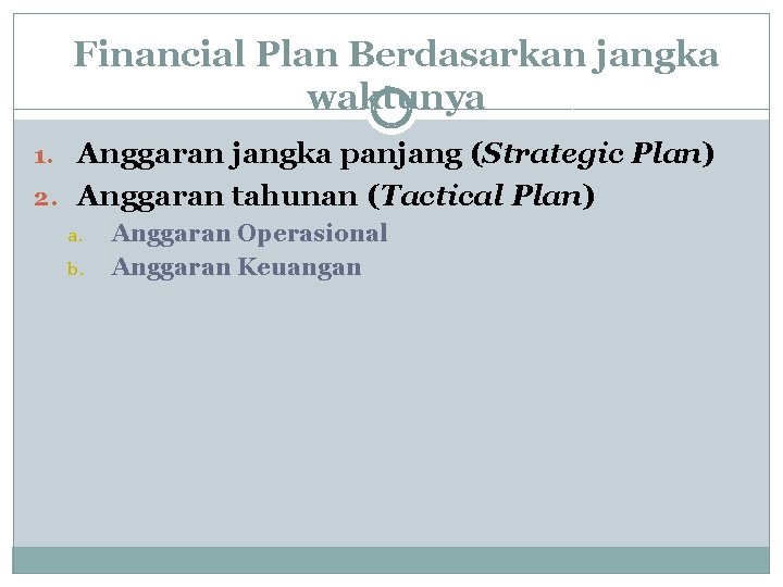 Financial Plan Berdasarkan jangka waktunya 1. Anggaran jangka panjang (Strategic Plan) 2. Anggaran tahunan