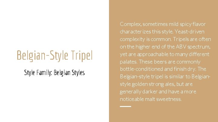 Belgian-Style Tripel Style Family: Belgian Styles Complex, sometimes mild spicy flavor characterizes this style.