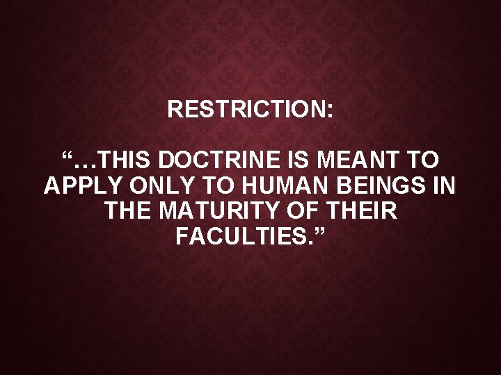 RESTRICTION: “…THIS DOCTRINE IS MEANT TO APPLY ONLY TO HUMAN BEINGS IN THE MATURITY