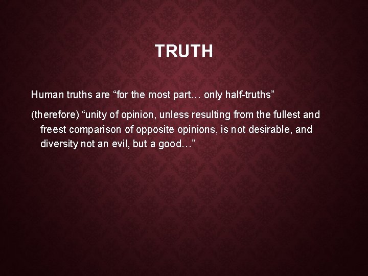 TRUTH Human truths are “for the most part… only half-truths” (therefore) “unity of opinion,