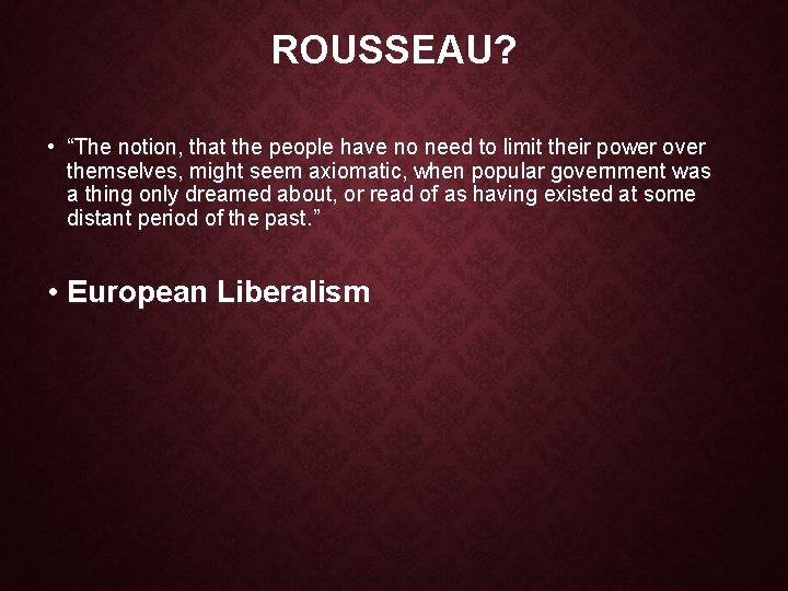 ROUSSEAU? • “The notion, that the people have no need to limit their power