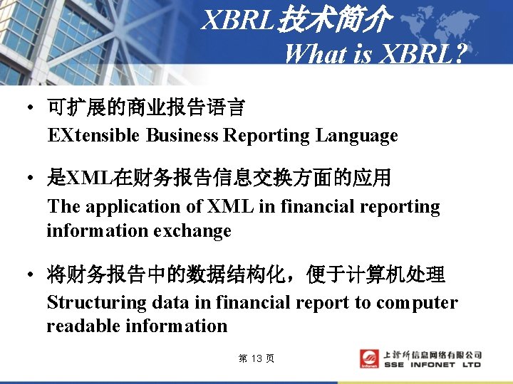 XBRL技术简介 What is XBRL? • 可扩展的商业报告语言 EXtensible Business Reporting Language • 是XML在财务报告信息交换方面的应用 The application