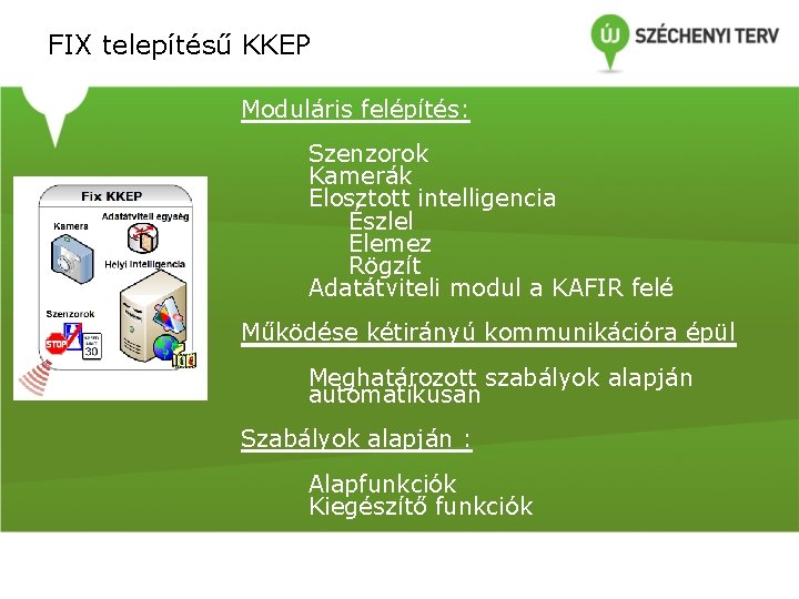 FIX telepítésű KKEP Moduláris felépítés: Szenzorok Kamerák Elosztott intelligencia Észlel Elemez Rögzít Adatátviteli modul FIX telepítésű KKEP Moduláris felépítés: Szenzorok Kamerák Elosztott intelligencia Észlel Elemez Rögzít Adatátviteli modul