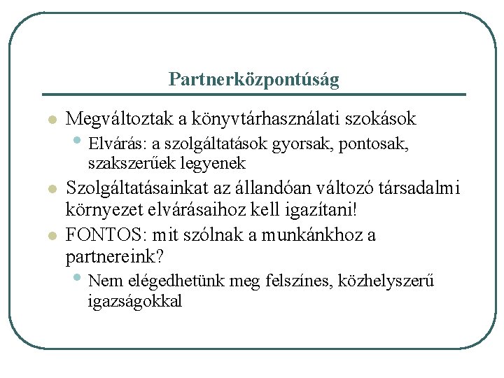 Partnerközpontúság l Megváltoztak a könyvtárhasználati szokások • Elvárás: a szolgáltatások gyorsak, pontosak, szakszerűek legyenek