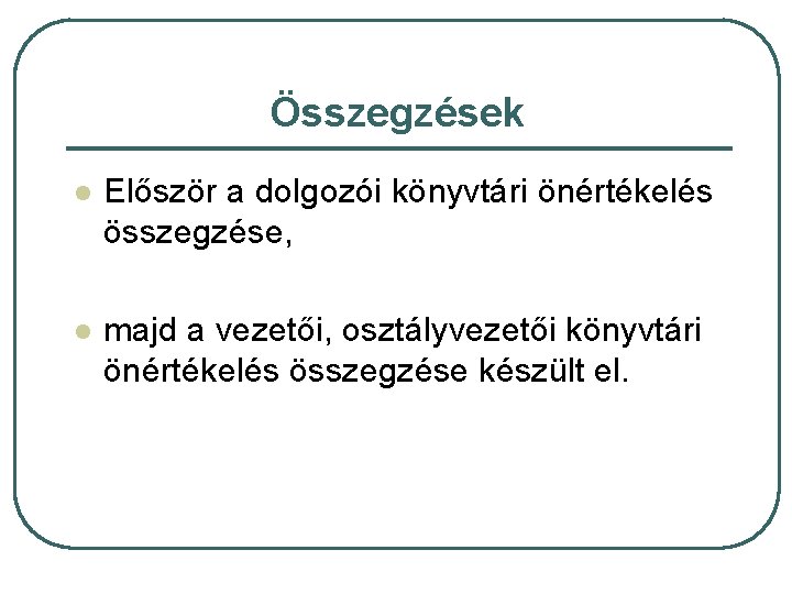 Összegzések l Először a dolgozói könyvtári önértékelés összegzése, l majd a vezetői, osztályvezetői könyvtári