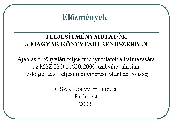 Előzmények TELJESÍTMÉNYMUTATÓK A MAGYAR KÖNYVTÁRI RENDSZERBEN Ajánlás a könyvtári teljesítménymutatók alkalmazására az MSZ ISO