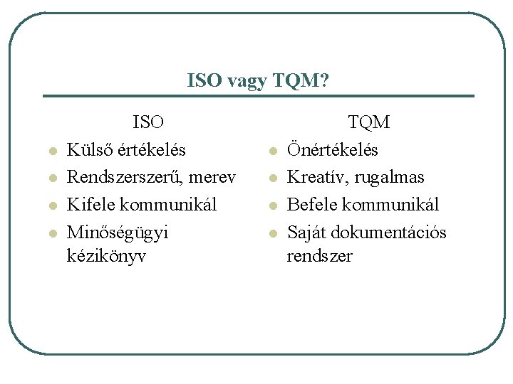 ISO vagy TQM? l l ISO Külső értékelés Rendszerű, merev Kifele kommunikál Minőségügyi kézikönyv