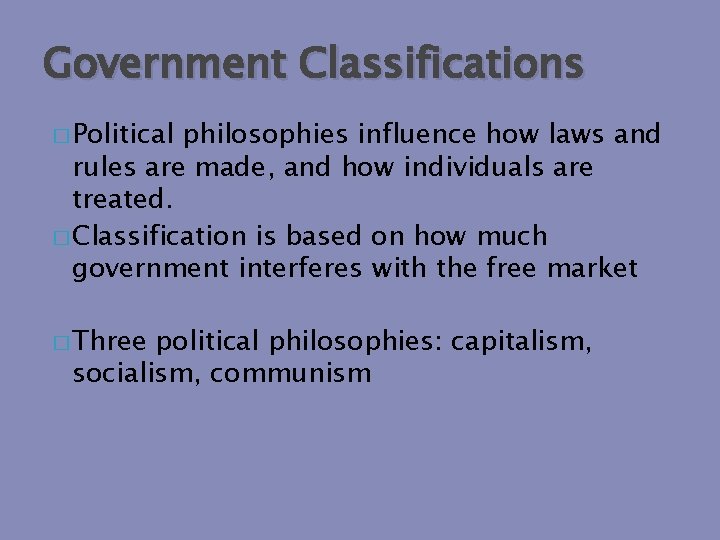 Government Classifications � Political philosophies influence how laws and rules are made, and how