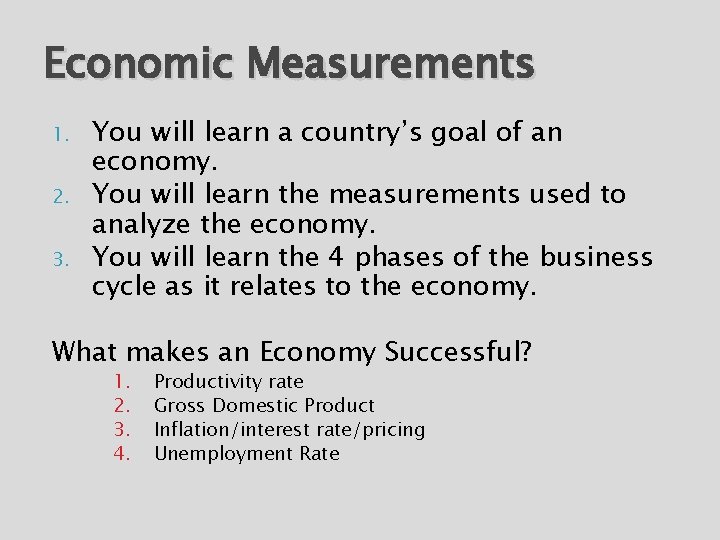 Economic Measurements 1. 2. 3. You will learn a country’s goal of an economy.