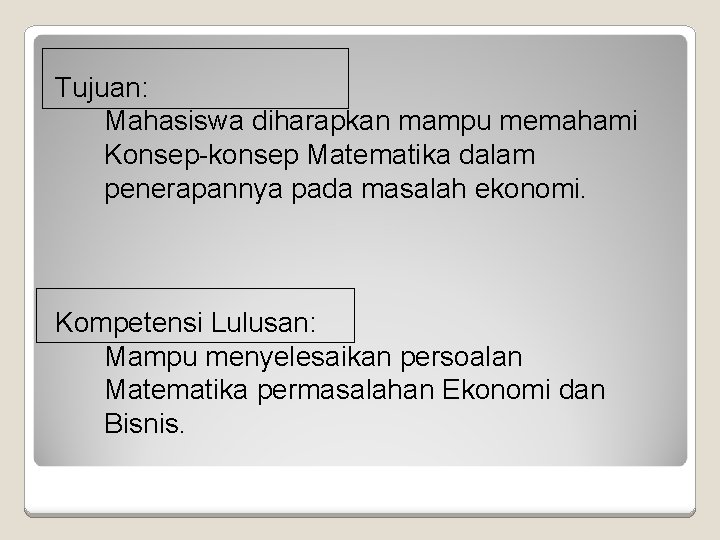 Tujuan: Mahasiswa diharapkan mampu memahami Konsep-konsep Matematika dalam penerapannya pada masalah ekonomi. Kompetensi Lulusan: