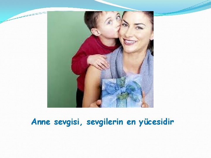 Anne sevgisi, sevgilerin en yücesidir 