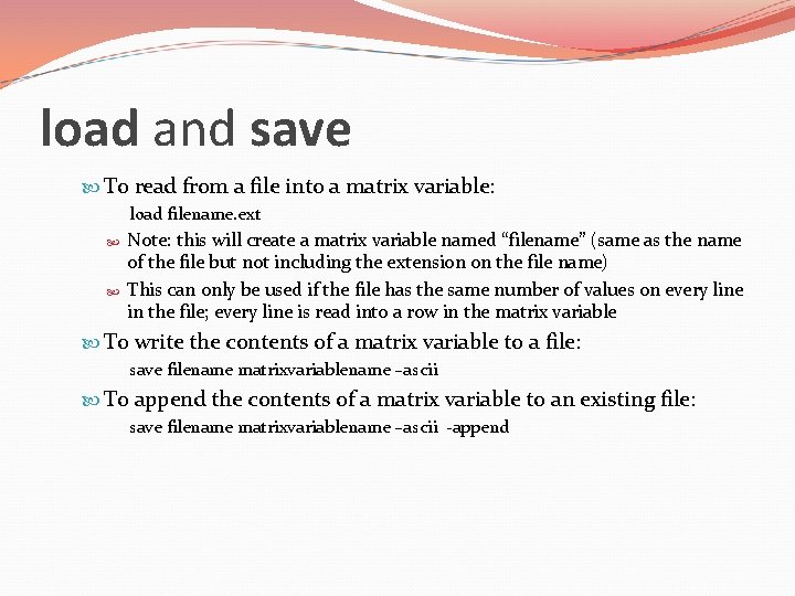 load and save To read from a file into a matrix variable: load filename.
