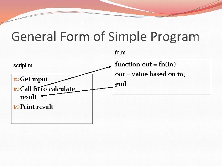 General Form of Simple Program fn. m script. m Get input Call fn to