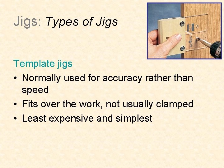 Jigs: Types of Jigs Template jigs • Normally used for accuracy rather than speed Jigs: Types of Jigs Template jigs • Normally used for accuracy rather than speed