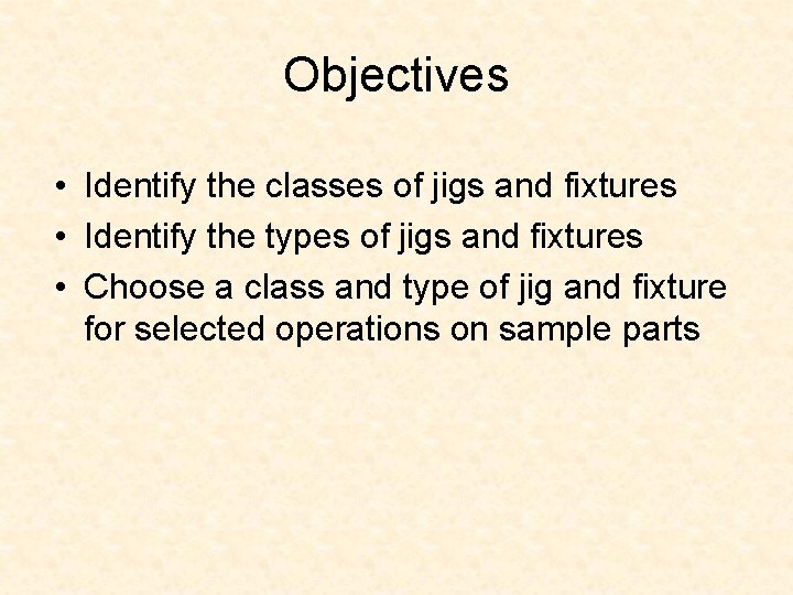 Objectives • Identify the classes of jigs and fixtures • Identify the types of