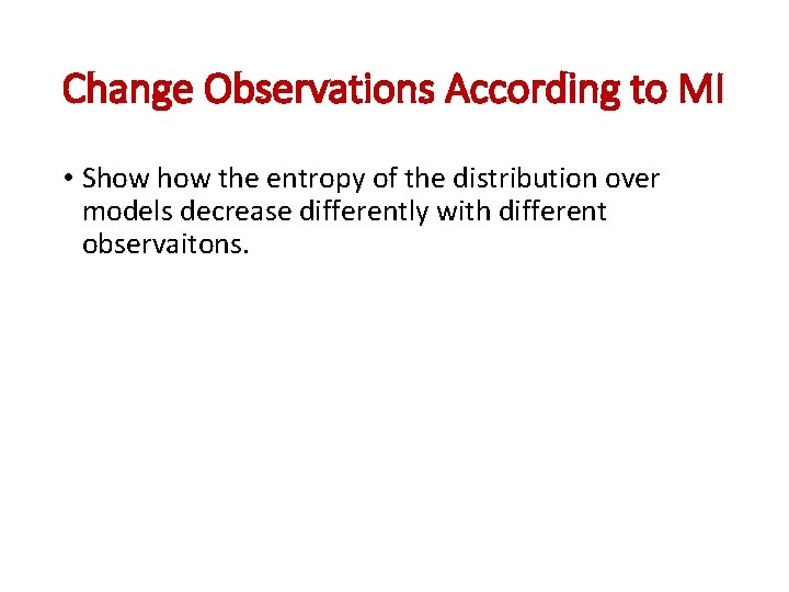 Change Observations According to MI • Show the entropy of the distribution over models