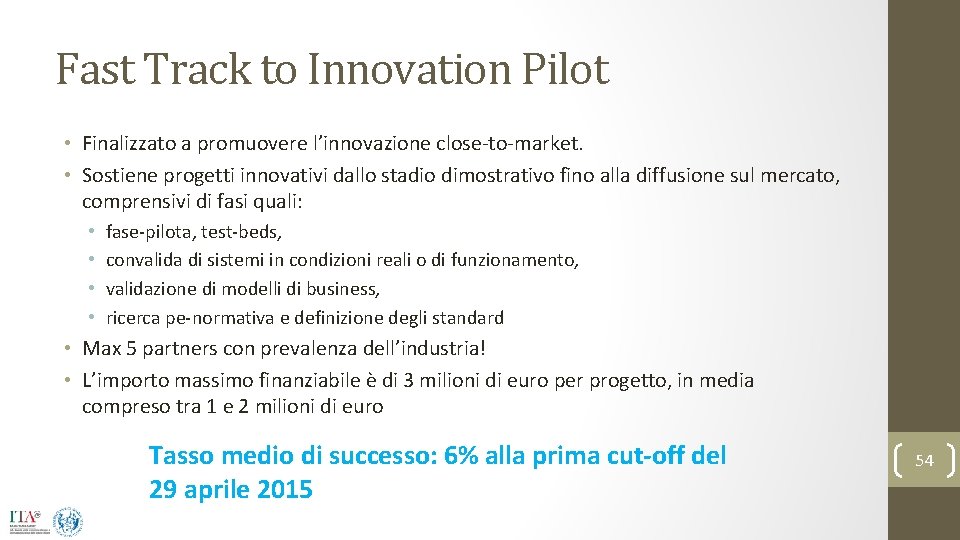 Fast Track to Innovation Pilot • Finalizzato a promuovere l’innovazione close-to-market. • Sostiene progetti