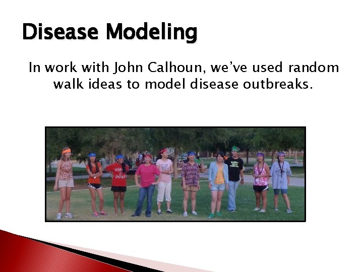 Disease Modeling In work with John Calhoun, we’ve used random walk ideas to model Disease Modeling In work with John Calhoun, we’ve used random walk ideas to model