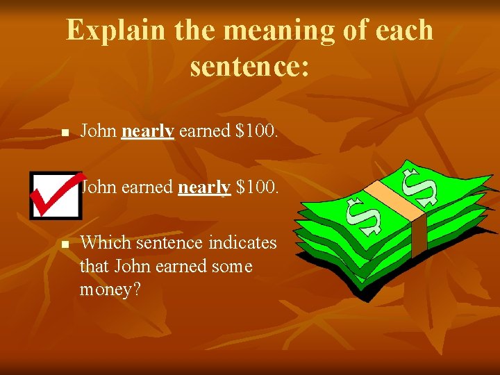 Explain the meaning of each sentence: n John nearly earned $100. n John earned