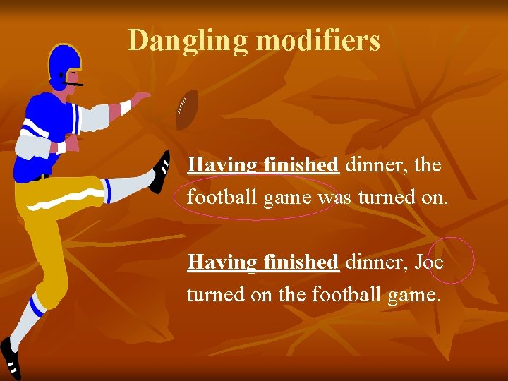 Dangling modifiers Having finished dinner, the football game was turned on. Having finished dinner,