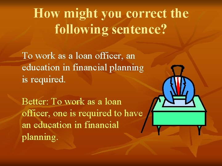 How might you correct the following sentence? To work as a loan officer, an