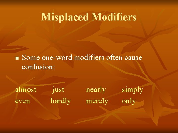 Misplaced Modifiers n Some one-word modifiers often cause confusion: almost even just hardly nearly