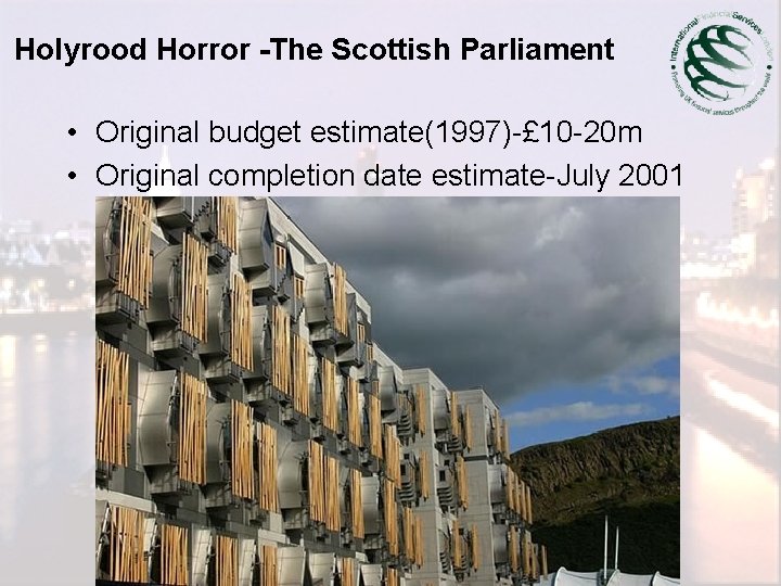 Holyrood Horror -The Scottish Parliament • Original budget estimate(1997)-£ 10 -20 m • Original